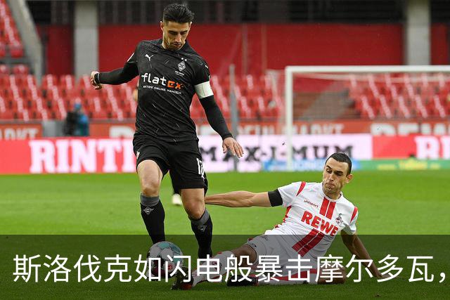 斯洛伐克如闪电般暴击摩尔多瓦，教练直呼受不了！